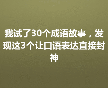我试了30个成语故事，发现这3个让口语表达直接封神