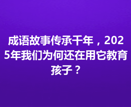 成语故事传承千年，2025年我们为何还在用它教育孩子？