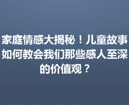 家庭情感大揭秘！儿童故事如何教会我们那些感人至深的价值观？
